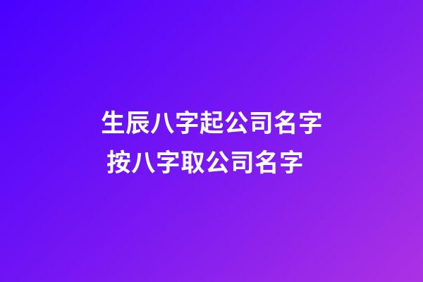 生辰八字起公司名字 按八字取公司名字-第1张-公司起名-玄机派